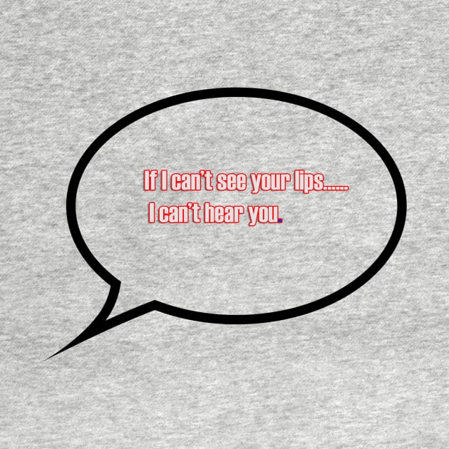 If I can't see your lips, I can't hear you. by Fun Ts For You